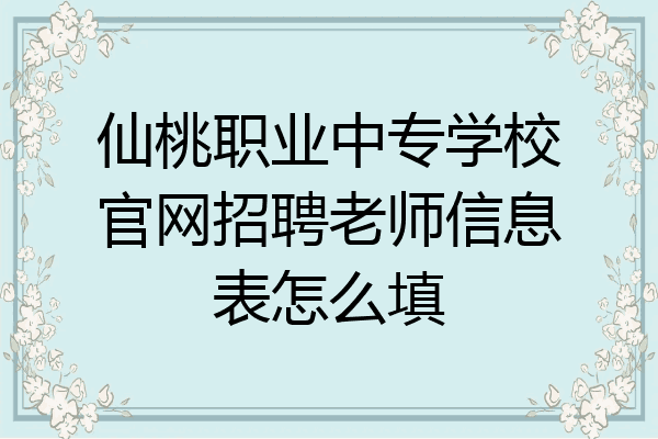 仙桃职业中专学校官网招聘老师信息表怎么填