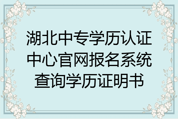 湖北中专学历认证中心官网报名系统查询学历证明书