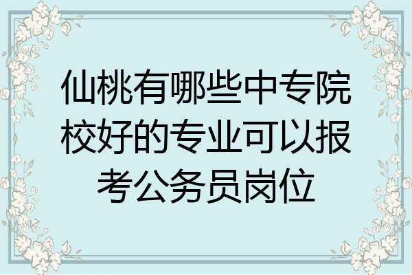 仙桃有哪些中专院校好的专业可以报考公务员岗位
