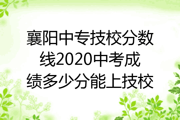 襄阳中专技校分数线2020中考成绩多少分能上技校