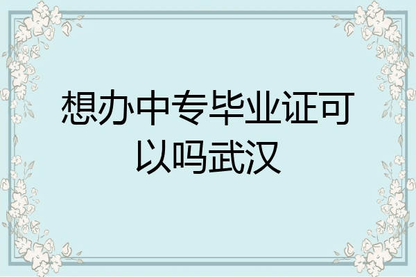 想办中专毕业证可以吗武汉