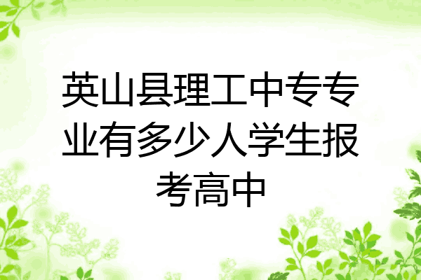 英山县理工中专专业有多少人学生报考高中