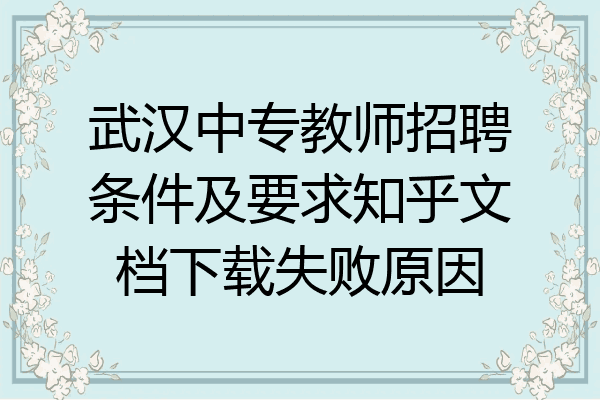 武汉中专教师招聘条件及要求知乎文档下载失败原因