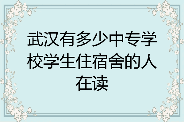 武汉有多少中专学校学生住宿舍的人在读