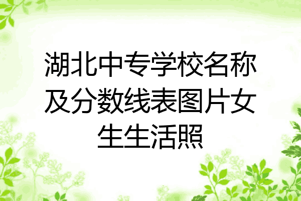 湖北中专学校名称及分数线表图片女生生活照