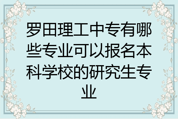 罗田理工中专有哪些专业可以报名本科学校的研究生专业