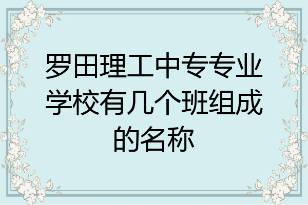 罗田理工中专专业学校有几个班组成的名称