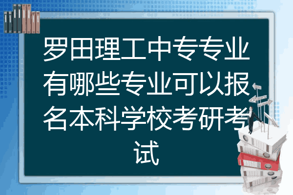 罗田理工中专专业有哪些专业可以报名本科学校考研考试
