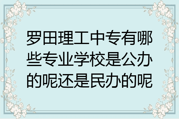罗田理工中专有哪些专业学校是公办的呢还是民办的呢