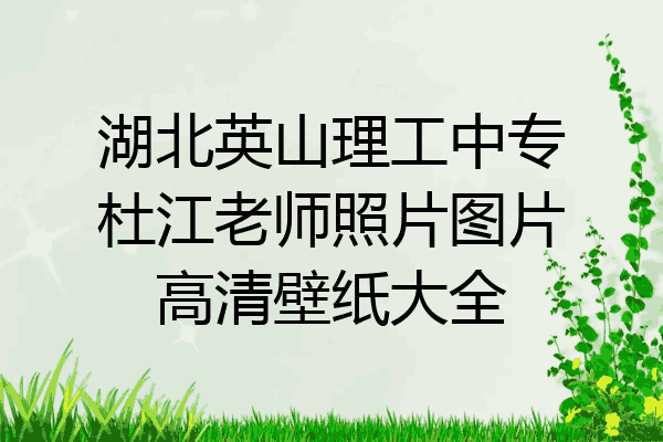 湖北英山理工中专杜江老师照片图片高清壁纸大全
