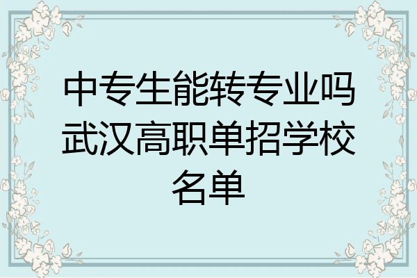 中专生能转专业吗武汉高职单招学校名单