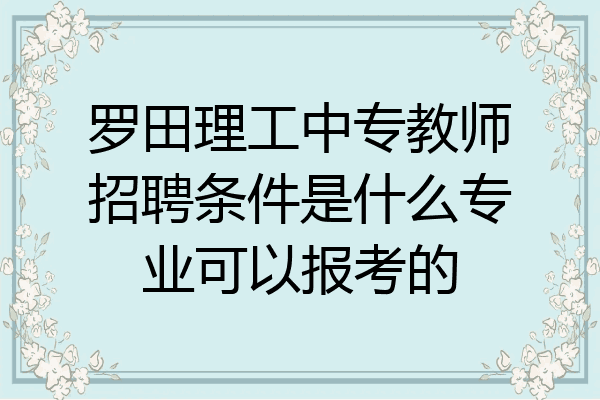 罗田理工中专教师招聘条件是什么专业可以报考的