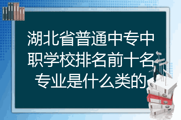 湖北省普通中专中职学校排名前十名专业是什么类的