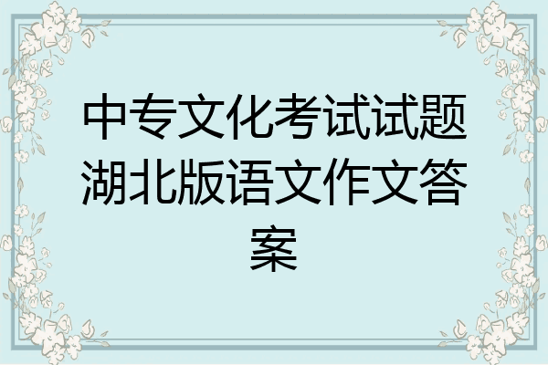中专文化考试试题湖北版语文作文答案