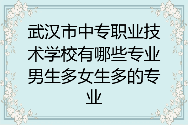 武汉市中专职业技术学校有哪些专业男生多女生多的专业