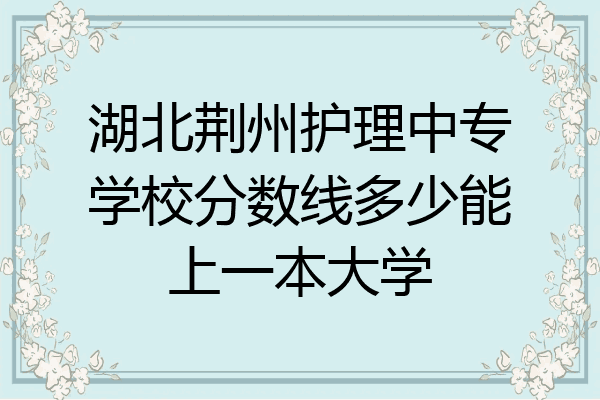 湖北荆州护理中专学校分数线多少能上一本大学
