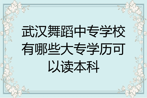 武汉舞蹈中专学校有哪些大专学历可以读本科
