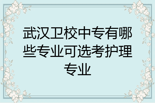 武汉卫校中专有哪些专业可选考护理专业