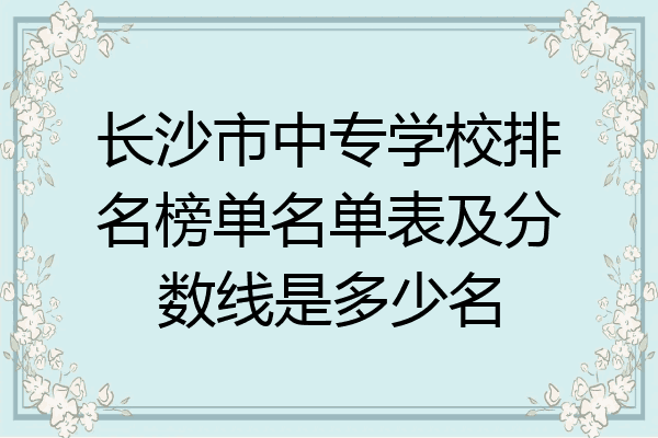 长沙市中专学校排名榜单名单表及分数线是多少名
