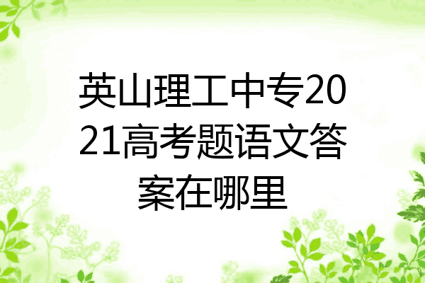 英山理工中专2021高考题语文答案在哪里