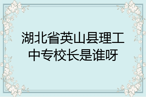 湖北省英山县理工中专校长是谁呀