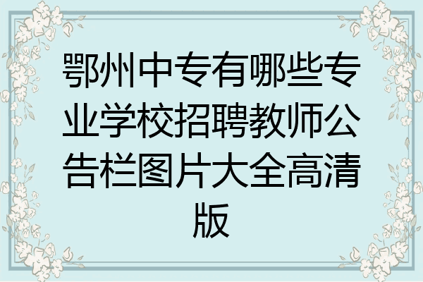 鄂州中专有哪些专业学校招聘教师公告栏图片大全高清版