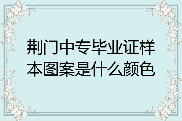 荆门中专毕业证样本图案是什么颜色