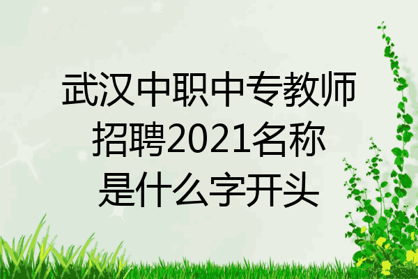 武汉中职中专教师招聘2021名称是什么字开头