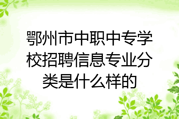 鄂州市中职中专学校招聘信息专业分类是什么样的