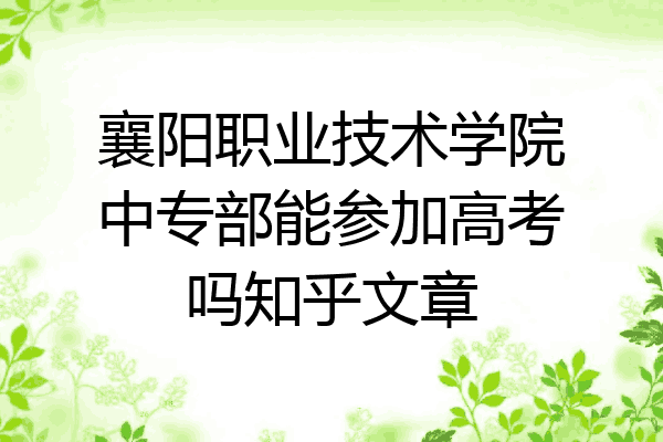 襄阳职业技术学院中专部能参加高考吗知乎文章