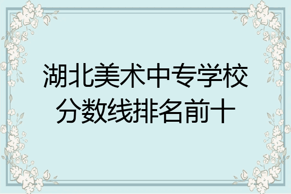 湖北美术中专学校分数线排名前十
