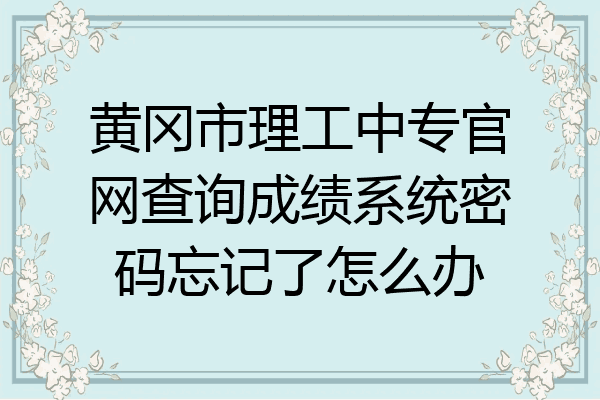 黄冈市理工中专官网查询成绩系统密码忘记了怎么办