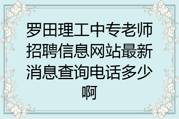 罗田理工中专老师招聘信息网站最新消息查询电话多少啊