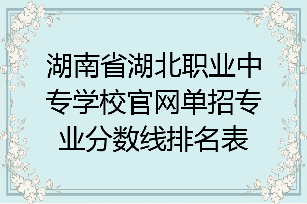湖南省湖北职业中专学校官网单招专业分数线排名表