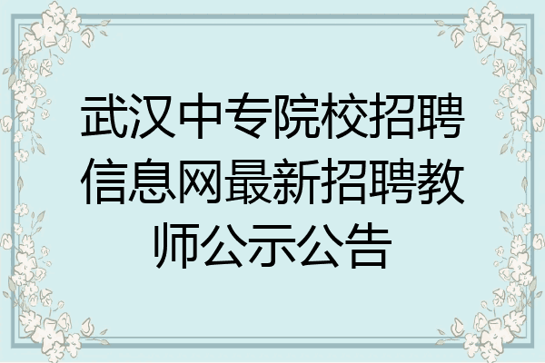 武汉中专院校招聘信息网最新招聘教师公示公告