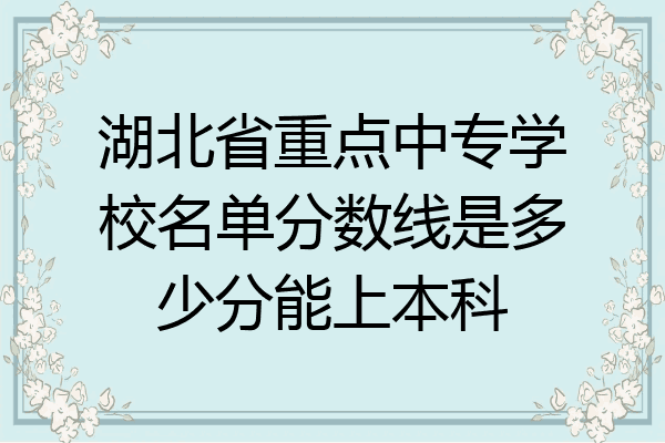 湖北省重点中专学校名单分数线是多少分能上本科