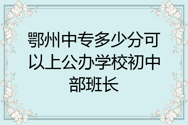 鄂州中专多少分可以上公办学校初中部班长