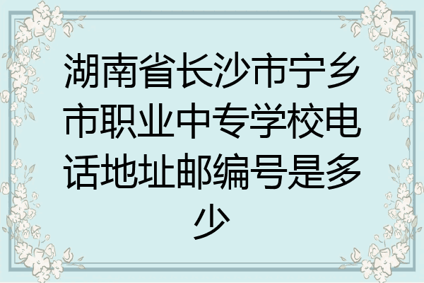 湖南省长沙市宁乡市职业中专学校电话地址邮编号是多少