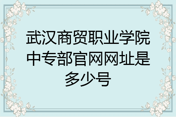 武汉商贸职业学院中专部官网网址是多少号