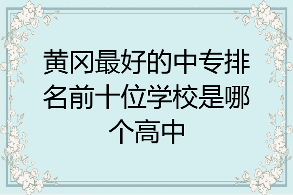 黄冈最好的中专排名前十位学校是哪个高中