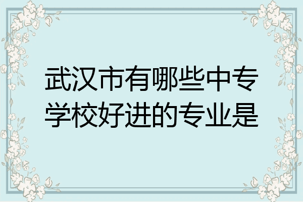 武汉市有哪些中专学校好进的专业是