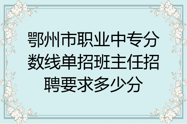 鄂州市职业中专分数线单招班主任招聘要求多少分