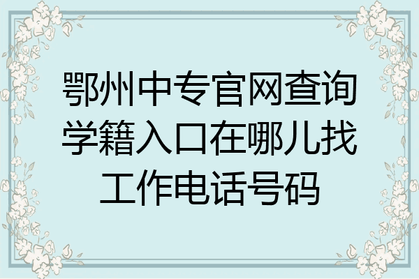 鄂州中专官网查询学籍入口在哪儿找工作电话号码