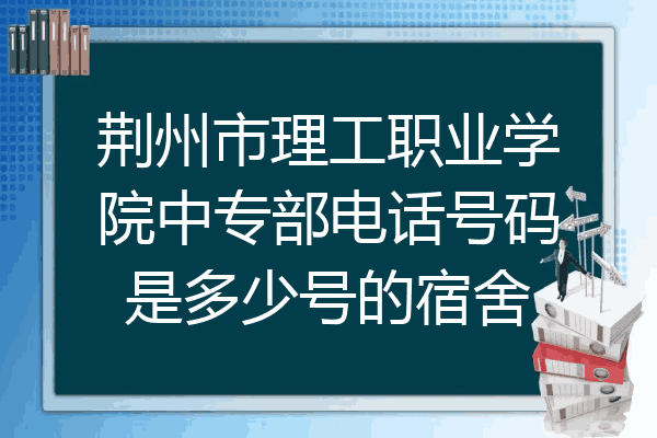荆州市理工职业学院中专部电话号码是多少号的宿舍