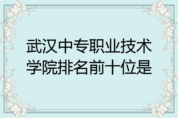 武汉中专职业技术学院排名前十位是