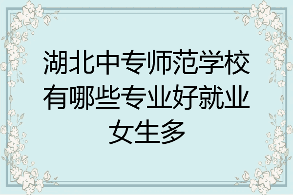 湖北中专师范学校有哪些专业好就业女生多