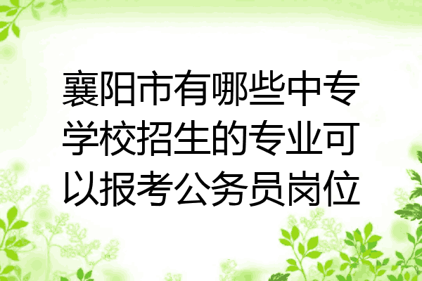 襄阳市有哪些中专学校招生的专业可以报考公务员岗位
