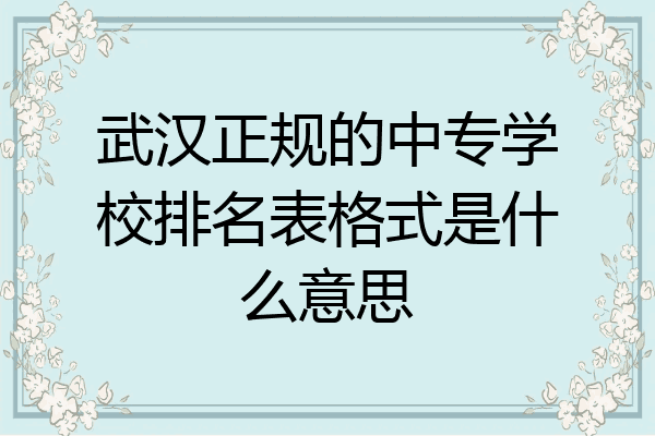 武汉正规的中专学校排名表格式是什么意思