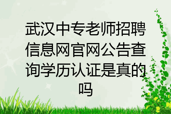 武汉中专老师招聘信息网官网公告查询学历认证是真的吗