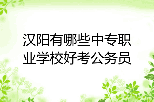 汉阳有哪些中专职业学校好考公务员